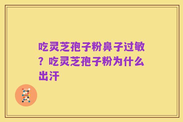 吃灵芝孢子粉鼻子过敏?吃灵芝孢子粉为什么出汗