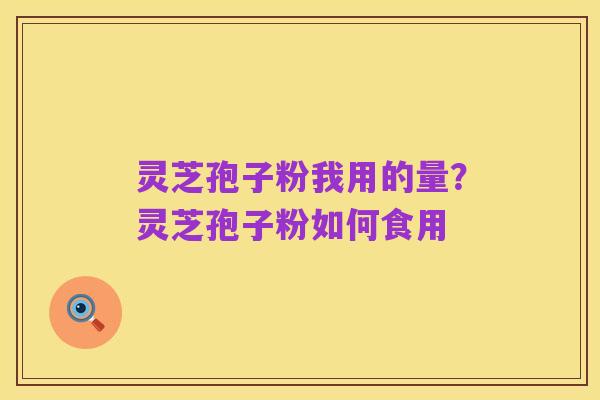 灵芝孢子粉我用的量？灵芝孢子粉如何食用