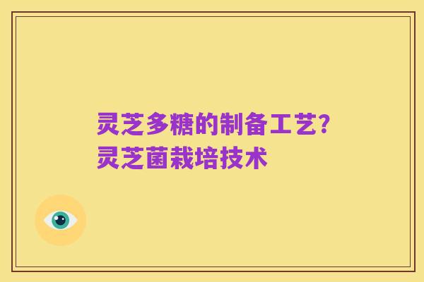 灵芝多糖的制备工艺？灵芝菌栽培技术