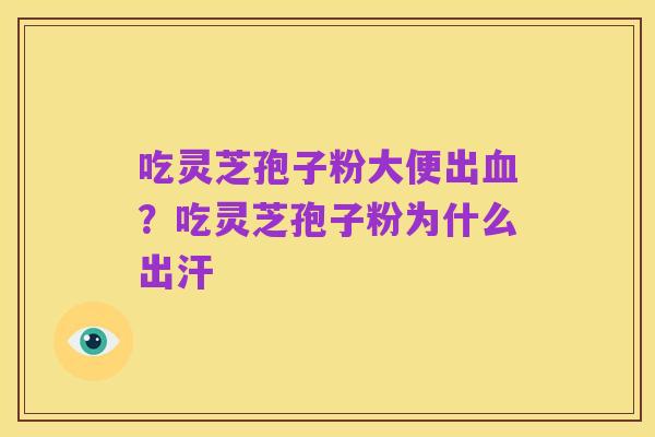 吃灵芝孢子粉大便出血?吃灵芝孢子粉为什么出汗