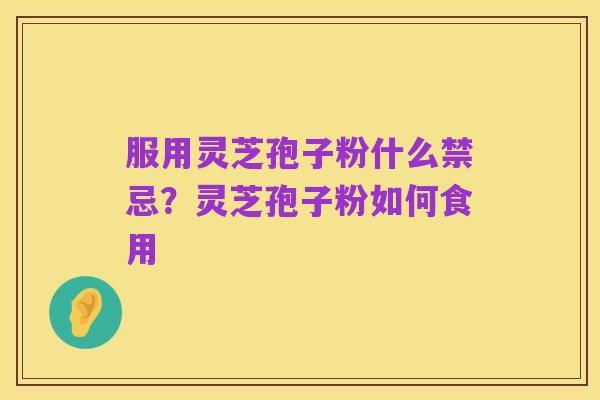服用灵芝孢子粉什么禁忌?灵芝孢子粉如何食用