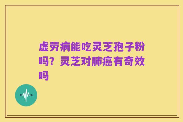 虚劳病能吃灵芝孢子粉吗？灵芝对肺癌有奇效吗