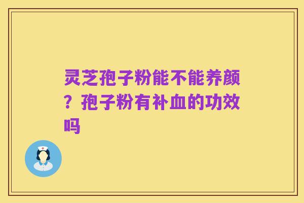 灵芝孢子粉能不能养颜?孢子粉有补血的功效吗