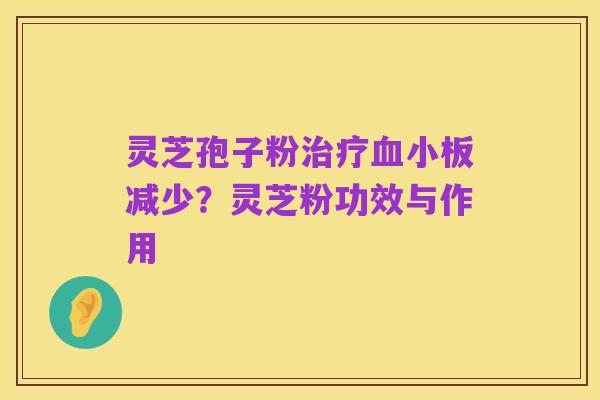灵芝孢子粉治疗血小板减少?灵芝粉功效与作用