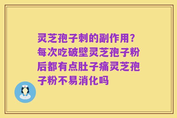 灵芝孢子刺的副作用?每次吃破壁灵芝孢子粉后都有点肚子痛灵芝孢子粉不易消化吗