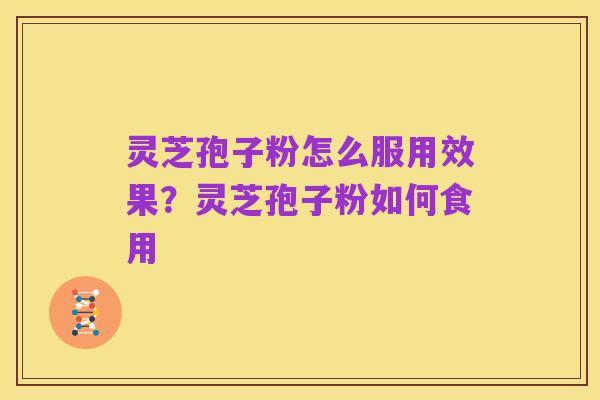 灵芝孢子粉怎么服用效果?灵芝孢子粉如何食用