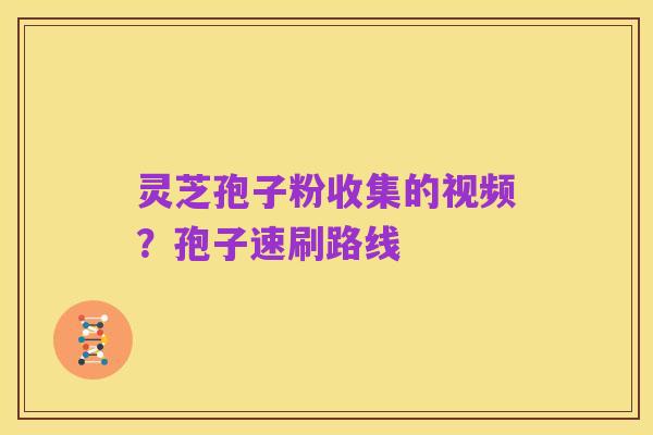 灵芝孢子粉收集的视频?孢子速刷路线