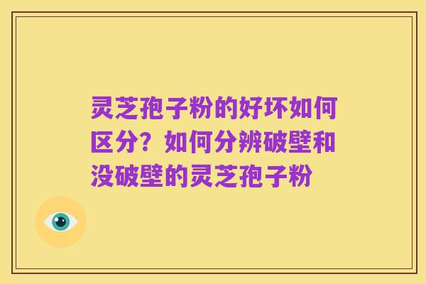 灵芝孢子粉的好坏如何区分？如何分辨破壁和没破壁的灵芝孢子粉
