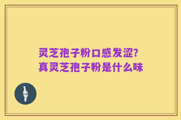 灵芝孢子粉口感发涩？真灵芝孢子粉是什么味