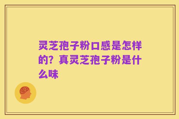 灵芝孢子粉口感是怎样的?真灵芝孢子粉是什么味