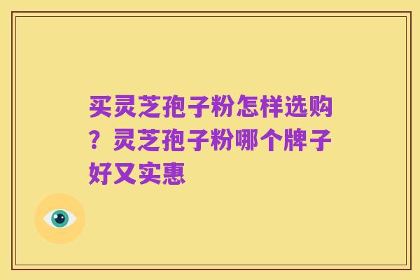 买灵芝孢子粉怎样选购?灵芝孢子粉哪个牌子好又实惠