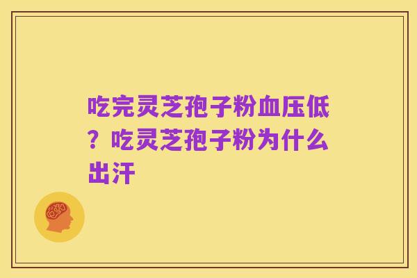 吃完灵芝孢子粉血压低?吃灵芝孢子粉为什么出汗
