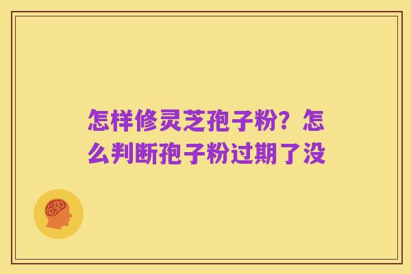 怎样修灵芝孢子粉?怎么判断孢子粉过期了没