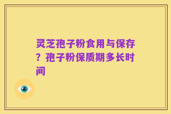 灵芝孢子粉食用与保存？孢子粉保质期多长时间