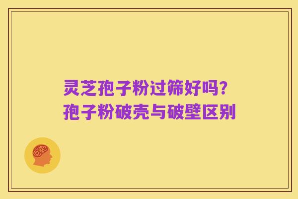灵芝孢子粉过筛好吗?孢子粉破壳与破壁区别