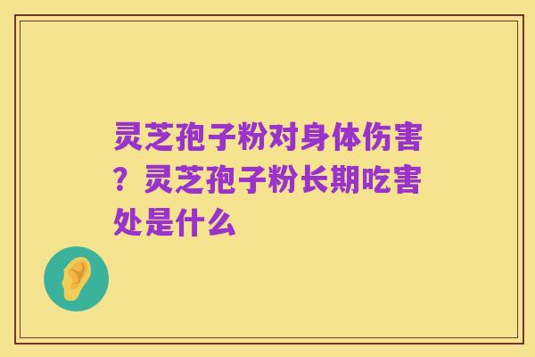 灵芝孢子粉对身体伤害?灵芝孢子粉长期吃害处是什么
