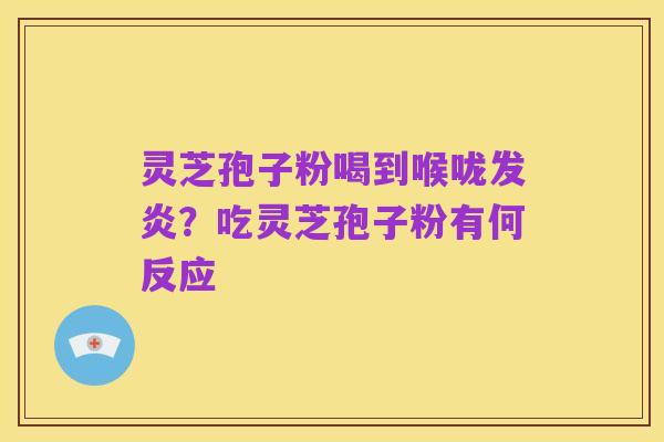 灵芝孢子粉喝到喉咙发炎？吃灵芝孢子粉有何反应