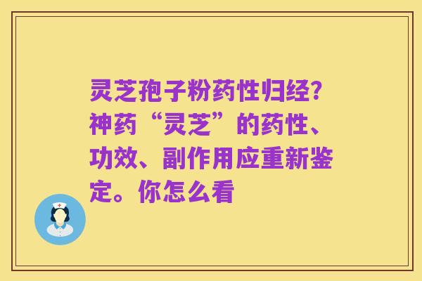 灵芝孢子粉药性归经?神药“灵芝”的药性、功效、副作用应重新鉴定。你怎么看