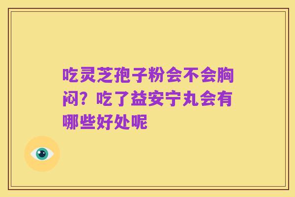 吃灵芝孢子粉会不会胸闷?吃了益安宁丸会有哪些好处呢