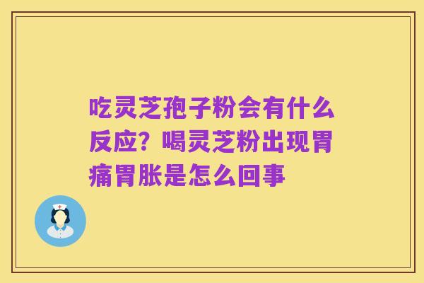 吃灵芝孢子粉会有什么反应？喝灵芝粉出现胃痛胃胀是怎么回事