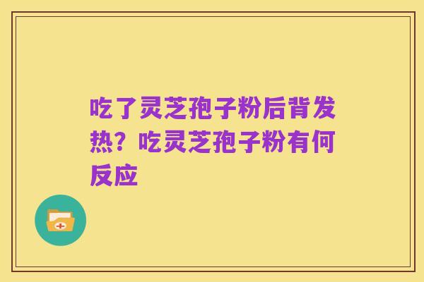 吃了灵芝孢子粉后背发热？吃灵芝孢子粉有何反应