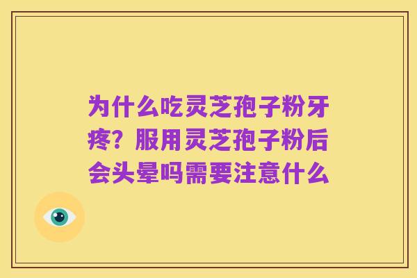 为什么吃灵芝孢子粉牙疼？服用灵芝孢子粉后会头晕吗需要注意什么