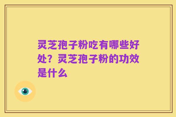 灵芝孢子粉吃有哪些好处?灵芝孢子粉的功效是什么