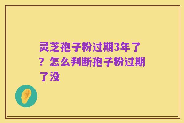 灵芝孢子粉过期3年了?怎么判断孢子粉过期了没