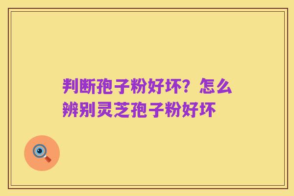 判断孢子粉好坏?怎么辨别灵芝孢子粉好坏