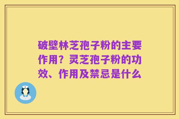 破壁林芝孢子粉的主要作用?灵芝孢子粉的功效、作用及禁忌是什么