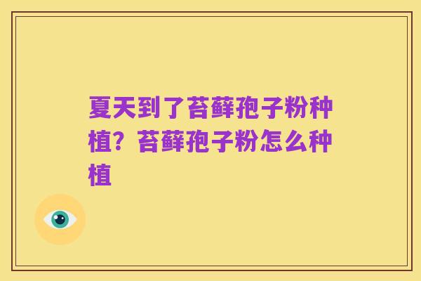 夏天到了苔藓孢子粉种植？苔藓孢子粉怎么种植