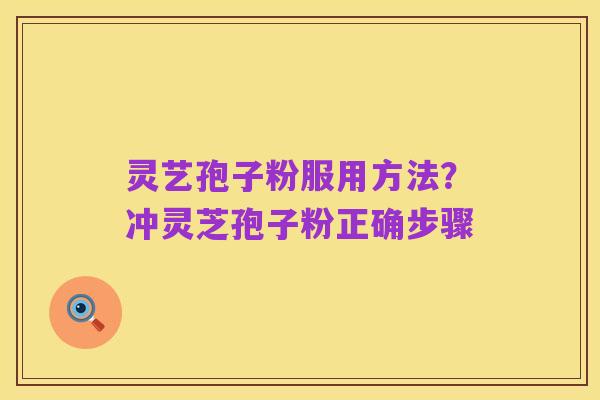 灵艺孢子粉服用方法?冲灵芝孢子粉正确步骤