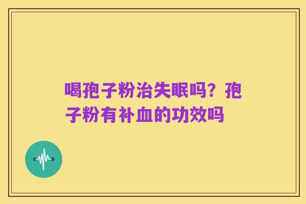 喝孢子粉治失眠吗？孢子粉有补血的功效吗