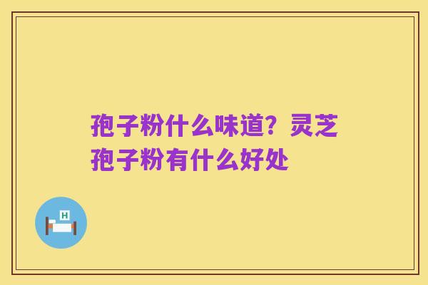 孢子粉什么味道?灵芝孢子粉有什么好处