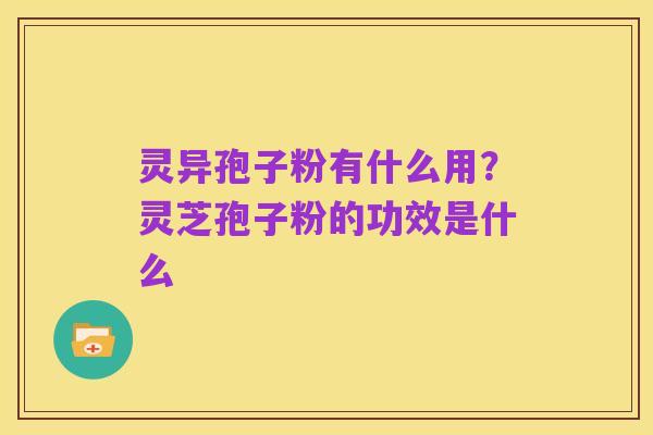 灵异孢子粉有什么用?灵芝孢子粉的功效是什么