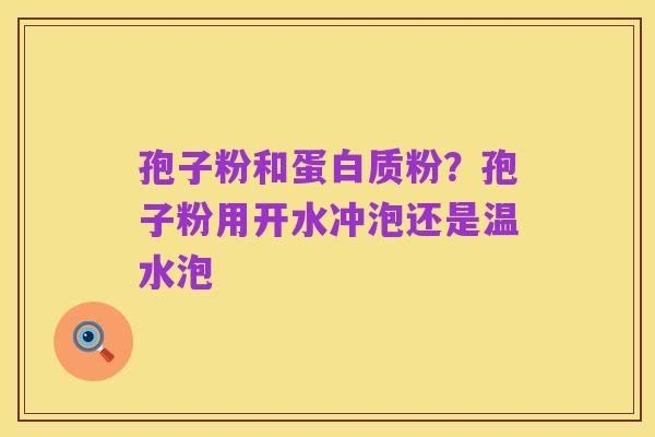 孢子粉和蛋白质粉?孢子粉用开水冲泡还是温水泡