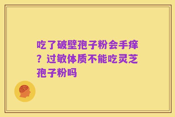 吃了破壁孢子粉会手痒？过敏体质不能吃灵芝孢子粉吗