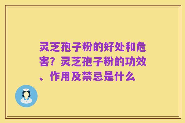 灵芝孢子粉的好处和危害?灵芝孢子粉的功效、作用及禁忌是什么