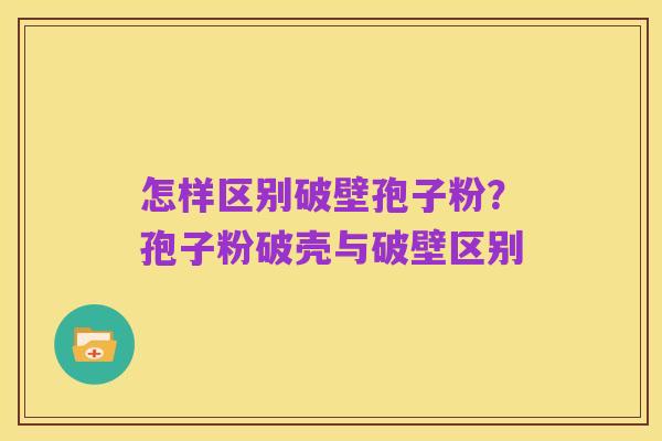 怎样区别破壁孢子粉?孢子粉破壳与破壁区别