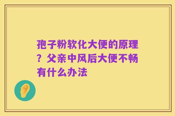 孢子粉软化大便的原理？父亲中风后大便不畅有什么办法