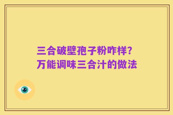 三合破壁孢子粉咋样?万能调味三合汁的做法