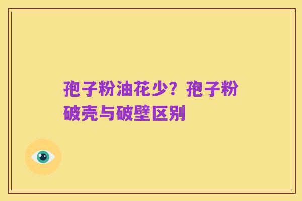 孢子粉油花少？孢子粉破壳与破壁区别