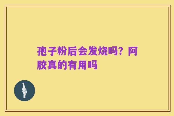 孢子粉后会发烧吗?阿胶真的有用吗