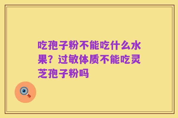 吃孢子粉不能吃什么水果?过敏体质不能吃灵芝孢子粉吗