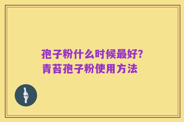 孢子粉什么时候最好?青苔孢子粉使用方法