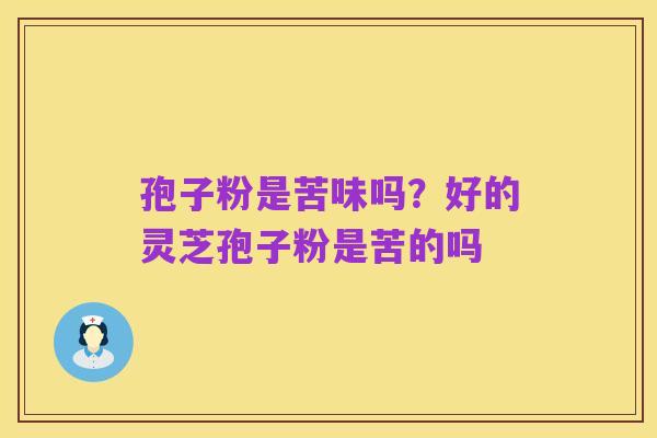 孢子粉是苦味吗?好的灵芝孢子粉是苦的吗