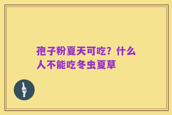 孢子粉夏天可吃?什么人不能吃冬虫夏草