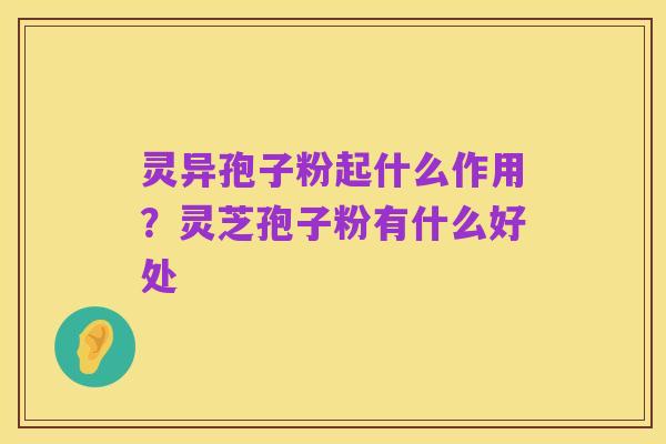 灵异孢子粉起什么作用?灵芝孢子粉有什么好处