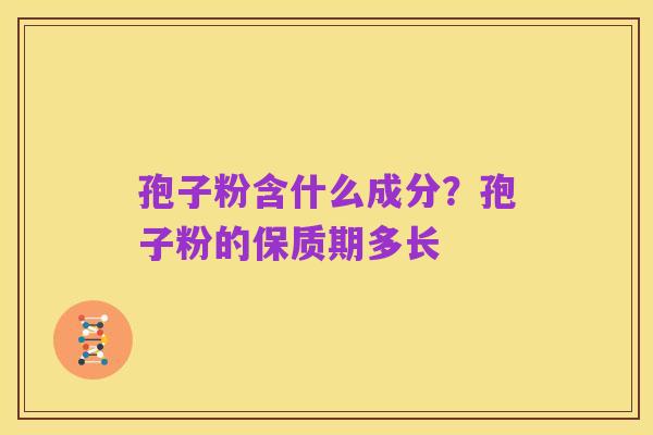 孢子粉含什么成分?孢子粉的保质期多长