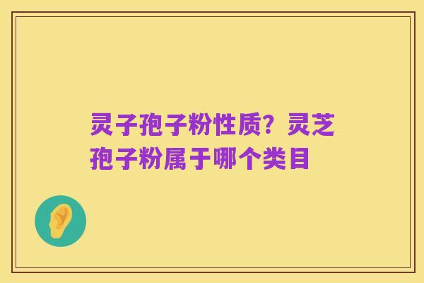 灵子孢子粉性质?灵芝孢子粉属于哪个类目